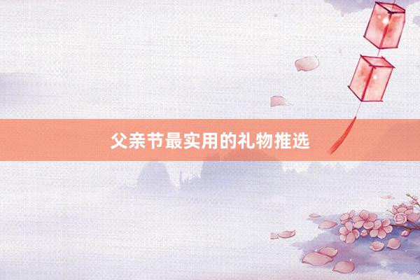 父亲节最实用的礼物推选