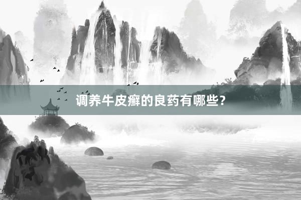 调养牛皮癣的良药有哪些？
